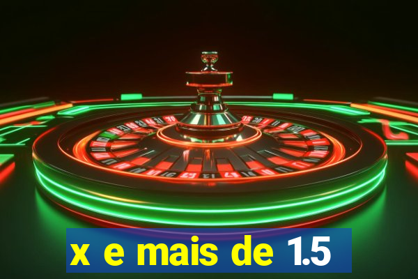 x e mais de 1.5